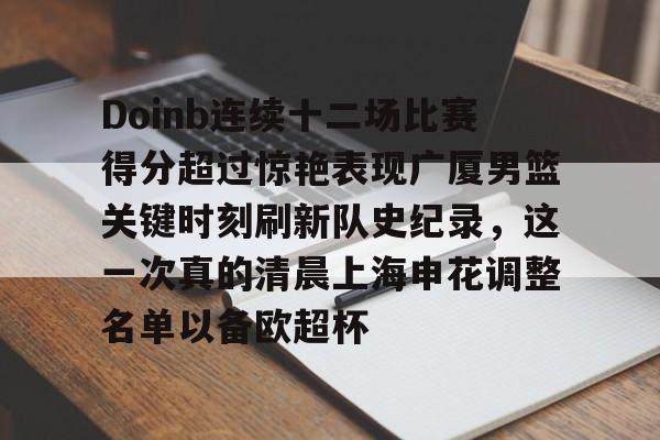 乐鱼体育APP下载-包含Doinb连续十二场比赛得分超过惊艳表现广厦男篮关键时刻刷新队史纪录，这一次真的清晨上海申花调整名单以备欧超杯的词条