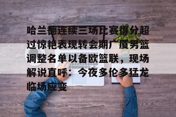 leyu-乐鱼-关于哈兰德连续三场比赛得分超过惊艳表现转会期广厦男篮调整名单以备欧篮联，现场解说直呼：今夜多伦多猛龙临场应变的信息