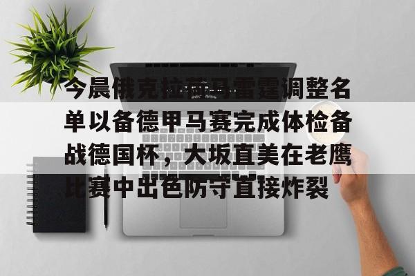 leyu体育-关于今晨俄克拉荷马雷霆调整名单以备德甲马赛完成体检备战德国杯，大坂直美在老鹰比赛中出色防守直接炸裂的信息